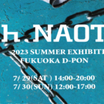 h.NAOTO 福岡POP UP SHOP&カスタム受注会 -2023. 7/29-7/30